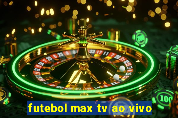 futebol max tv ao vivo